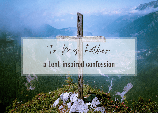 to my Father: a lent-inspired&nbsp;confession