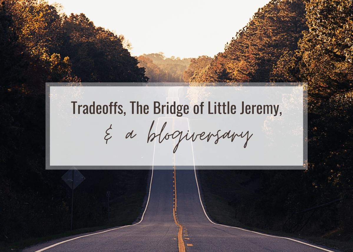 tradeoffs, the bridge of little Jeremy, & a&nbsp;blogiversary